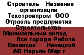 Строитель › Название организации ­ Техстройпром, ООО › Отрасль предприятия ­ Строительство › Минимальный оклад ­ 80 000 - Все города Работа » Вакансии   . Ненецкий АО,Нарьян-Мар г.